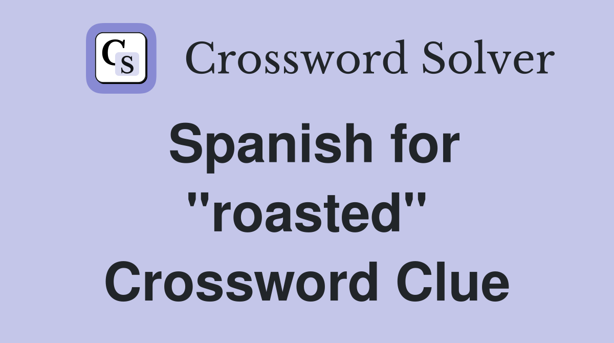 Spanish for "roasted" Crossword Clue Answers Crossword Solver